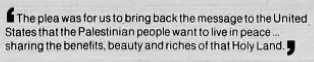 The plea was for us to bring back the message to the United States that the Palestinian people want to live in peace ... sharing the benefits, beauty and riches of that Holy Land. &mdash; The Daily Item, 21 December 1988