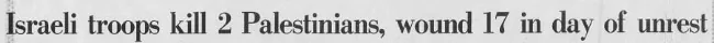 Israeli troops kill 2 Palestinians, wound 17 in day of unrest &mdash; The Boston Globe, 11 December 1988