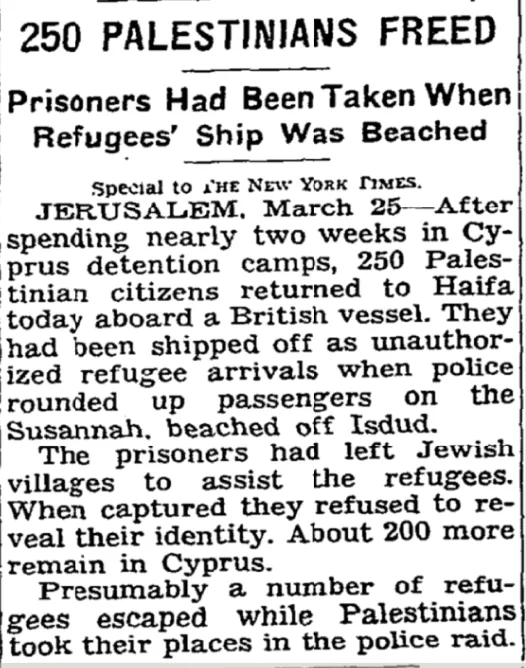 250 PALESTINIANS FREED Refugees' Ship Was Beached spending nearly two weeks in Cy- prus detention camps, 250 Pales- &mdash; The New York Times, 26 March 1947