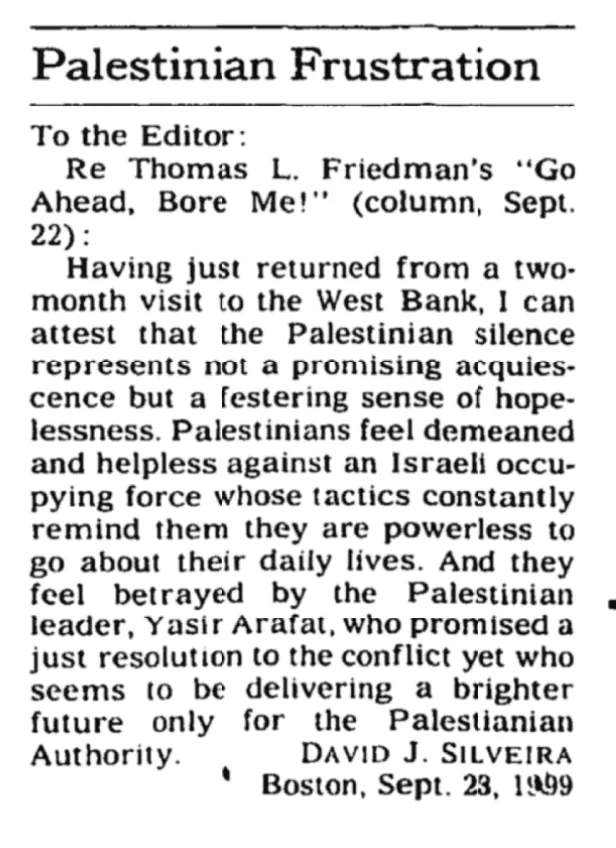 Palestinian Frustration Re Thomas L. Friedman's "Go Ahead, Bore Me!" (column, Sept. Having just returned from a two- month visit to the West Bank, I can &mdash; The New York Times, 29 September 1999
